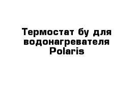 Термостат бу для водонагревателя Polaris